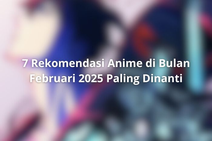 7 Rekomendasi Anime di Bulan Februari 2025 Paling Dinanti